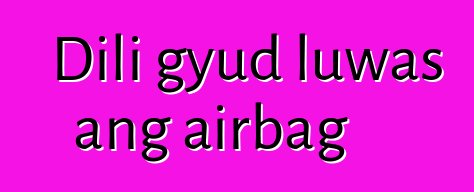 Dili gyud luwas ang airbag