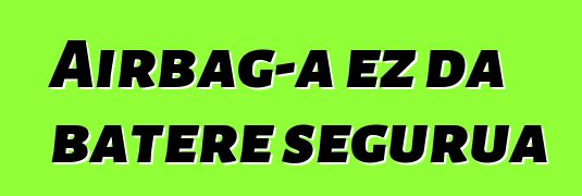 Airbag-a ez da batere segurua
