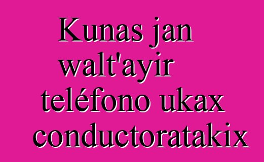Kunas jan walt’ayir teléfono ukax conductoratakix