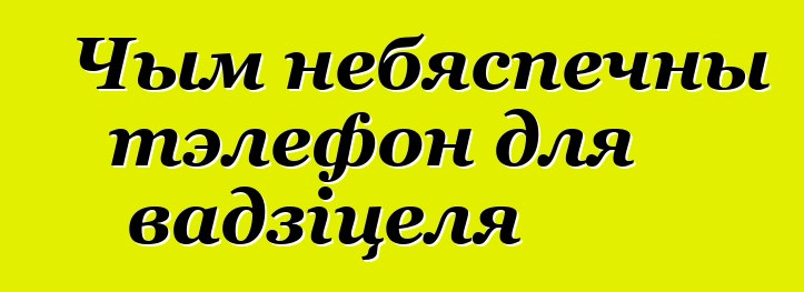 Чым небяспечны тэлефон для вадзіцеля