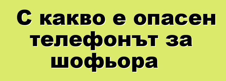 С какво е опасен телефонът за шофьора