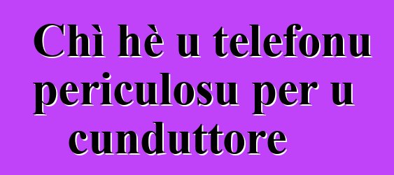 Chì hè u telefonu periculosu per u cunduttore