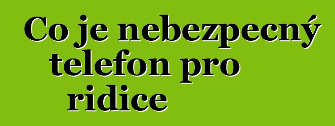Co je nebezpečný telefon pro řidiče