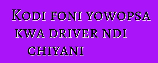 Kodi foni yowopsa kwa driver ndi chiyani