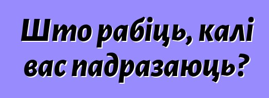 Што рабіць, калі вас падразаюць?