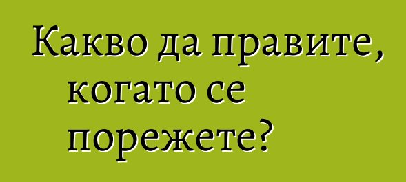 Какво да правите, когато се порежете?