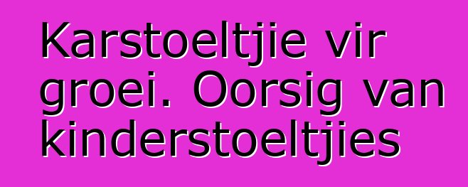 Karstoeltjie vir groei. Oorsig van kinderstoeltjies