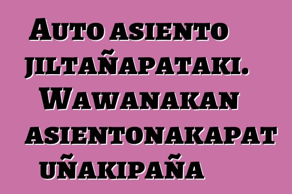 Auto asiento jiltañapataki. Wawanakan asientonakapat uñakipaña