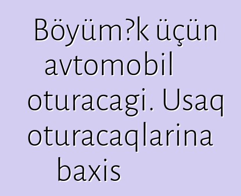 Böyümək üçün avtomobil oturacağı. Uşaq oturacaqlarına baxış