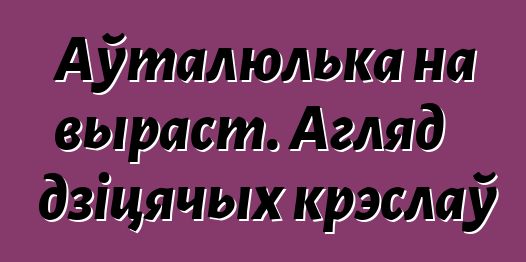 Аўталюлька на выраст. Агляд дзіцячых крэслаў