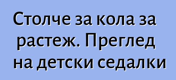 Столче за кола за растеж. Преглед на детски седалки