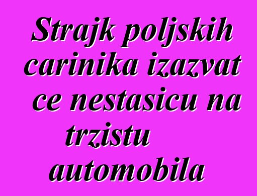 Štrajk poljskih carinika izazvat će nestašicu na tržištu automobila