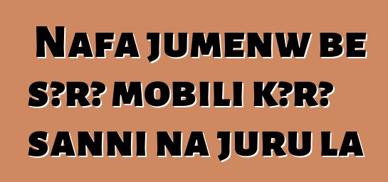 Nafa jumɛnw bɛ sɔrɔ mobili kɔrɔ sanni na juru la
