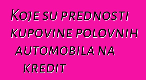 Koje su prednosti kupovine polovnih automobila na kredit