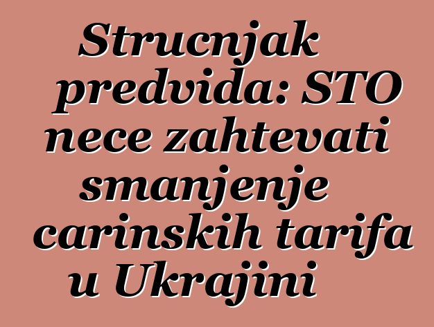 Stručnjak predviđa: STO neće zahtevati smanjenje carinskih tarifa u Ukrajini