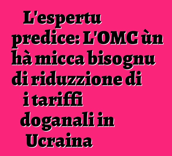 L'espertu predice: L'OMC ùn hà micca bisognu di riduzzione di i tariffi doganali in Ucraina