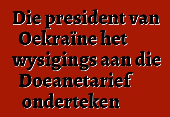 Die president van Oekraïne het wysigings aan die Doeanetarief onderteken