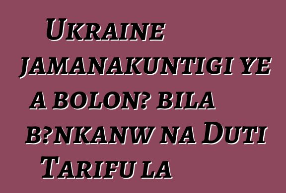 Ukraine jamanakuntigi ye a bolonɔ bila bεnkanw na Duti Tarifu la