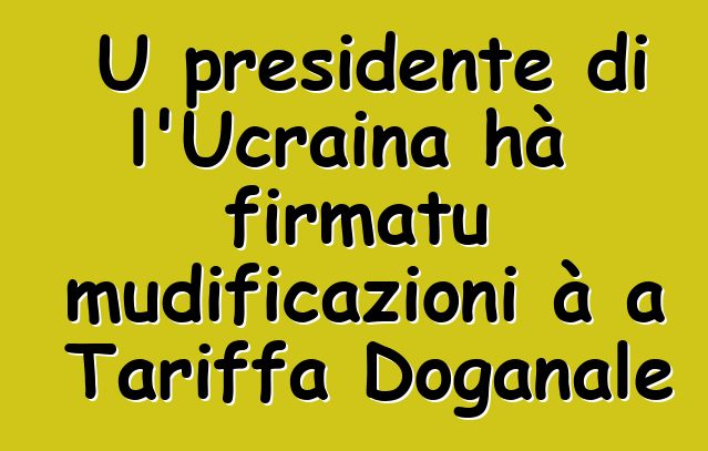 U presidente di l'Ucraina hà firmatu mudificazioni à a Tariffa Doganale