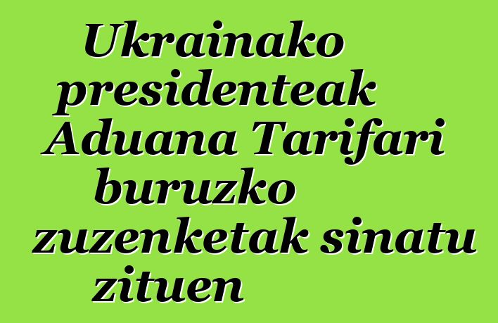 Ukrainako presidenteak Aduana Tarifari buruzko zuzenketak sinatu zituen