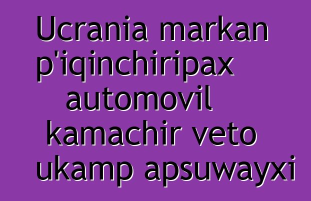 Ucrania markan p’iqinchiripax automovil kamachir veto ukamp apsuwayxi