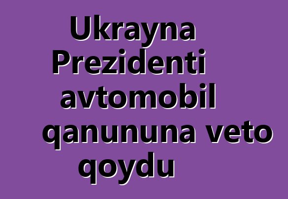 Ukrayna Prezidenti avtomobil qanununa veto qoydu
