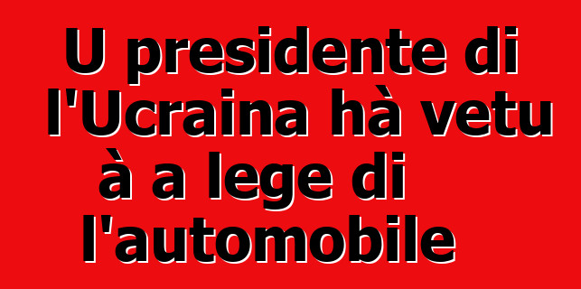 U presidente di l'Ucraina hà vetu à a lege di l'automobile