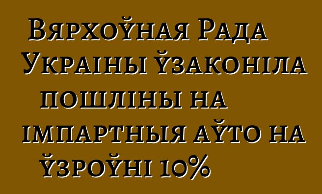 Вярхоўная Рада Украіны ўзаконіла пошліны на імпартныя аўто на ўзроўні 10%