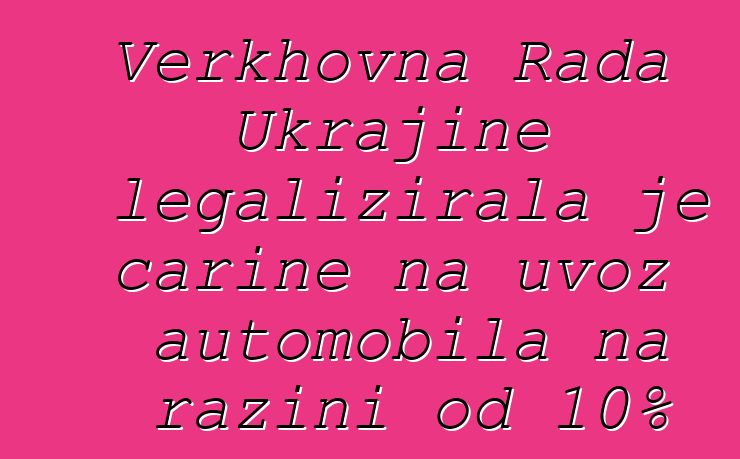 Verkhovna Rada Ukrajine legalizirala je carine na uvoz automobila na razini od 10%
