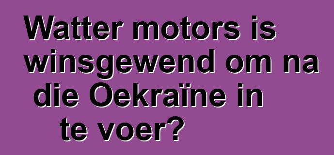 Watter motors is winsgewend om na die Oekraïne in te voer?