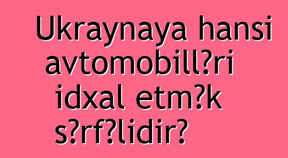 Ukraynaya hansı avtomobilləri idxal etmək sərfəlidir?