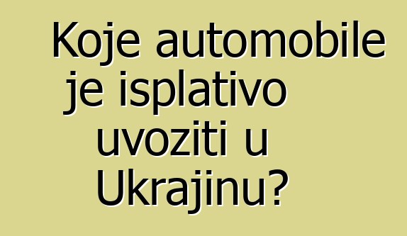 Koje automobile je isplativo uvoziti u Ukrajinu?