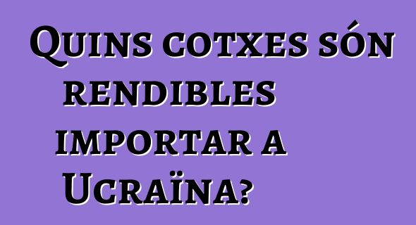 Quins cotxes són rendibles importar a Ucraïna?