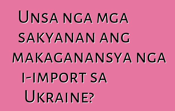 Unsa nga mga sakyanan ang makaganansya nga i-import sa Ukraine?