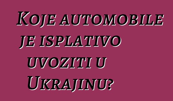 Koje automobile je isplativo uvoziti u Ukrajinu?