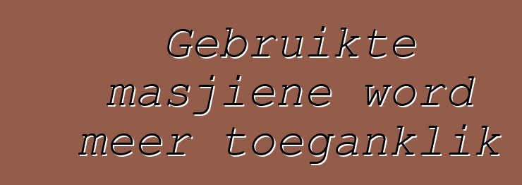 Gebruikte masjiene word meer toeganklik