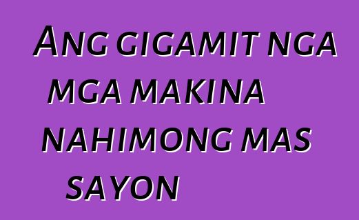 Ang gigamit nga mga makina nahimong mas sayon