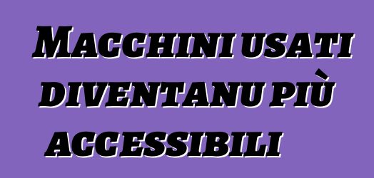 Macchini usati diventanu più accessibili