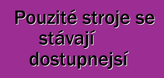 Použité stroje se stávají dostupnější