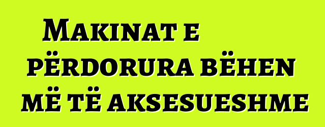 Makinat e përdorura bëhen më të aksesueshme
