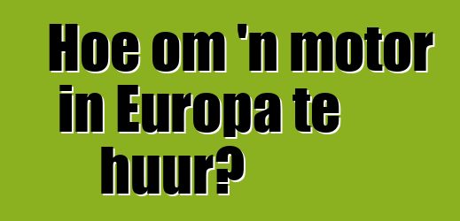 Hoe om 'n motor in Europa te huur?