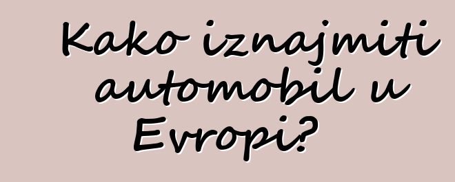 Kako iznajmiti automobil u Evropi?