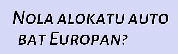 Nola alokatu auto bat Europan?