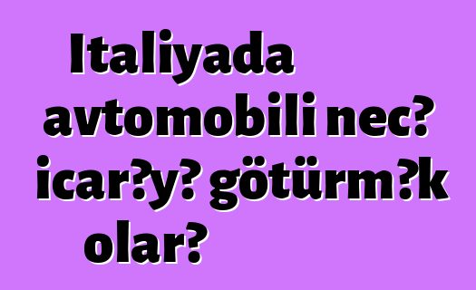 İtaliyada avtomobili necə icarəyə götürmək olar?