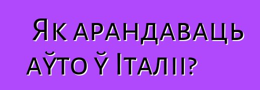 Як арандаваць аўто ў Італіі?