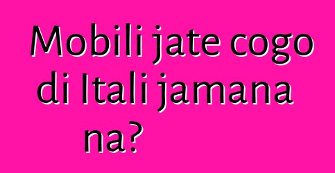 Mobili jate cogo di Itali jamana na?