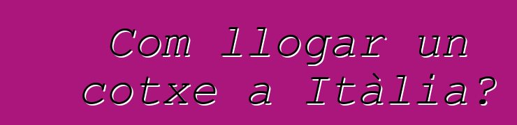 Com llogar un cotxe a Itàlia?