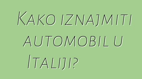 Kako iznajmiti automobil u Italiji?