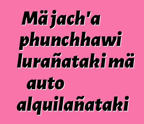 Mä jach’a phunchhawi lurañataki mä auto alquilañataki