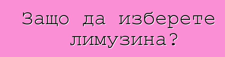 Защо да изберете лимузина?